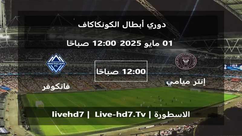 مباراة إنتر ميامي و فانكوفر وايتكابس - دوري أبطال الكونكاكاف
